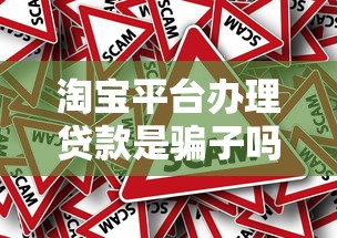 淘宝平台办理贷款是骗子吗?揭秘真相与防骗指南 淘宝平台办理贷款是骗子吗?揭秘真相与防骗指南