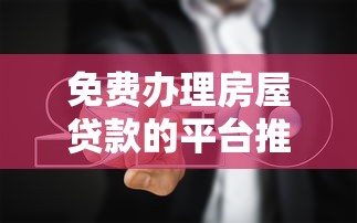 免费办理房屋贷款的平台推荐及避坑指南 免费办理房屋贷款的平台推荐及避坑指南