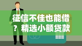 征信不佳也能借?精选小额贷款平台及避坑指南 征信不佳也能借?精选小额贷款平台及避坑指南