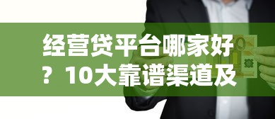 经营贷平台哪家好?10大靠谱渠道及申请攻略 经营贷平台哪家好?10大靠谱渠道及申请攻略