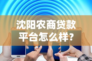 沈阳农商贷款平台怎么样?产品、申请条件、优缺点全解析 沈阳农商贷款平台怎么样?产品、申请条件、优缺点全解析