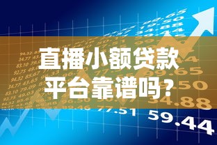 直播小额贷款平台靠谱吗?揭秘真实性与风险防范指南 直播小额贷款平台靠谱吗?揭秘真实性与风险防范指南