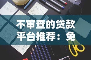 不审查的贷款平台推荐:免审核快速下款渠道解析 不审查的贷款平台推荐:免审核快速下款渠道解析
