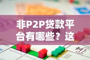 非P2P贷款平台有哪些?这5类安全借贷渠道更靠谱 非P2P贷款平台有哪些?这5类安全借贷渠道更靠谱