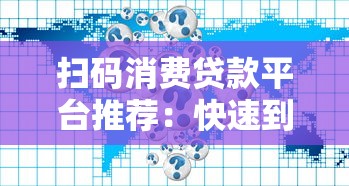 扫码消费贷款平台推荐:快速到账与安全使用的五大选择 扫码消费贷款平台推荐:快速到账与安全使用的五大选择
