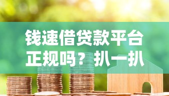 钱速借贷款平台正规吗?扒一扒它的资质和用户真实反馈 钱速借贷款平台正规吗?扒一扒它的资质和用户真实反馈