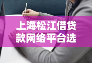 上海松江借贷款网络平台选择指南与靠谱推荐 上海松江借贷款网络平台选择指南与靠谱推荐
