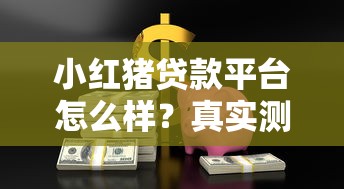 小红猪贷款平台怎么样?真实测评+申请避坑指南 小红猪贷款平台怎么样?真实测评+申请避坑指南