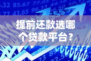 提前还款选哪个贷款平台?这5大因素帮你快速决策 提前还款选哪个贷款平台?这5大因素帮你快速决策