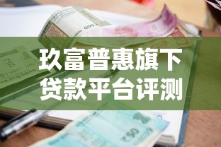 玖富普惠旗下贷款平台评测:资质、利率、申请全攻略 玖富普惠旗下贷款平台评测:资质、利率、申请全攻略