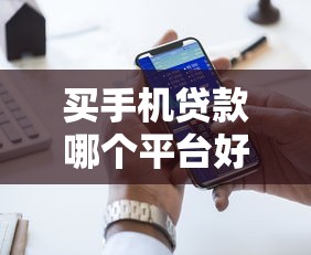 买手机贷款哪个平台好?2023年五大靠谱渠道推荐 买手机贷款哪个平台好?2023年五大靠谱渠道推荐