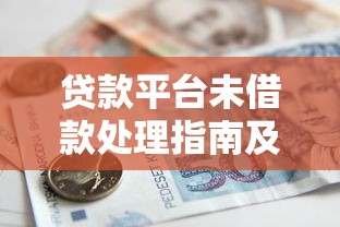 贷款平台未借款处理指南及应对技巧 贷款平台未借款处理指南及应对技巧