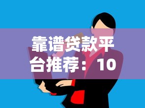 靠谱贷款平台推荐:10大正规渠道轻松解决资金需求 靠谱贷款平台推荐:10大正规渠道轻松解决资金需求