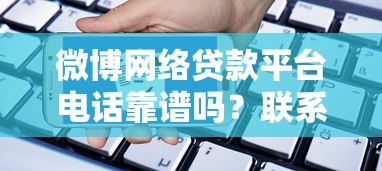 微博网络贷款平台电话靠谱吗?联系方式、申请流程全解析 微博网络贷款平台电话靠谱吗?联系方式、申请流程全解析