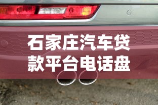 石家庄汽车贷款平台电话盘点:正规渠道+快速办理指南 石家庄汽车贷款平台电话盘点:正规渠道+快速办理指南