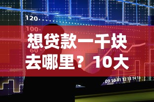 想贷款一千块去哪里?10大小额贷款平台推荐及防骗指南 想贷款一千块去哪里?10大小额贷款平台推荐及防骗指南