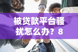 被贷款平台骚扰怎么办?8个实用方法教你应对 被贷款平台骚扰怎么办?8个实用方法教你应对