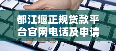 都江堰正规贷款平台官网电话及申请指南 都江堰正规贷款平台官网电话及申请指南
