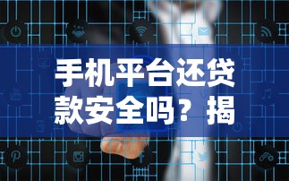 手机平台还贷款安全吗?揭秘正规渠道与风险避坑指南 手机平台还贷款安全吗?揭秘正规渠道与风险避坑指南