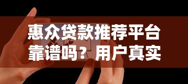 惠众贷款推荐平台靠谱吗?用户真实体验+优缺点分析 惠众贷款推荐平台靠谱吗?用户真实体验+优缺点分析