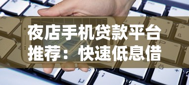 夜店手机贷款平台推荐:快速低息借款渠道及申请攻略 夜店手机贷款平台推荐:快速低息借款渠道及申请攻略