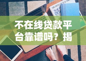 不在线贷款平台靠谱吗？揭秘线下贷款的真实风险与优势
