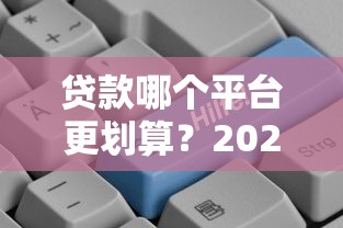 贷款哪个平台更划算?2023超全对比与避坑指南 贷款哪个平台更划算?2023超全对比与避坑指南