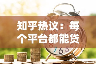 知乎热议：每个平台都能贷款吗？盘点正规借款渠道与避坑指南