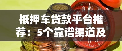 抵押车贷款平台推荐:5个靠谱渠道及注意事项 抵押车贷款平台推荐:5个靠谱渠道及注意事项