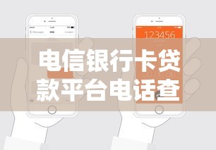 电信银行卡贷款平台电话查询及申请指南 电信银行卡贷款平台电话查询及申请指南