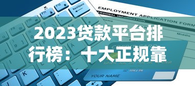 2023贷款平台排行榜:十大正规靠谱平台推荐及申请攻略 2023贷款平台排行榜:十大正规靠谱平台推荐及申请攻略
