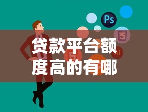 贷款平台额度高的有哪些?10家高额度靠谱平台推荐 贷款平台额度高的有哪些?10家高额度靠谱平台推荐