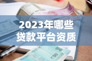 2023年哪些贷款平台资质差?这10个问题帮你避开高风险平台 2023年哪些贷款平台资质差?这10个问题帮你避开高风险平台
