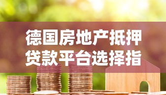 德国房地产抵押贷款平台选择指南:流程、利率与避坑建议 德国房地产抵押贷款平台选择指南:流程、利率与避坑建议