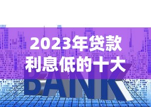 2023年贷款利息低的十大平台推荐及申请技巧 2023年贷款利息低的十大平台推荐及申请技巧