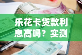 乐花卡贷款利息高吗?实测解析利率与用户选择策略 乐花卡贷款利息高吗?实测解析利率与用户选择策略