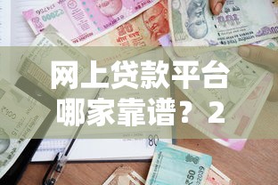 网上贷款平台哪家靠谱？2023正规低息推荐指南