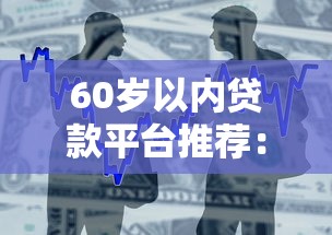 60岁以内贷款平台推荐：正规低息、快速到账的借款渠道盘点
