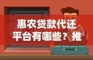 惠农贷款代还平台有哪些?推荐这10个靠谱渠道 惠农贷款代还平台有哪些?推荐这10个靠谱渠道
