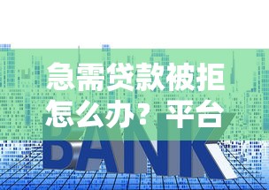 急需贷款被拒怎么办?平台不通过审核的秒过技巧 急需贷款被拒怎么办?平台不通过审核的秒过技巧
