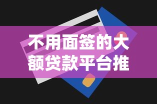 不用面签的大额贷款平台推荐：快速到账、高额度、低利率精选