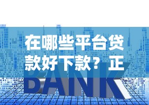 在哪些平台贷款好下款?正规渠道与申请技巧解析 在哪些平台贷款好下款?正规渠道与申请技巧解析