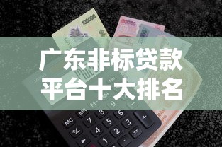 广东非标贷款平台十大排名:靠谱推荐及避坑指南 广东非标贷款平台十大排名:靠谱推荐及避坑指南