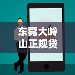 东莞大岭山正规贷款平台电话及申请指南 东莞大岭山正规贷款平台电话及申请指南