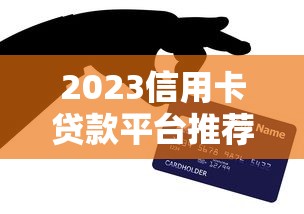 2023信用卡贷款平台推荐：这10个平台靠谱又低息