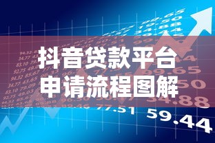抖音贷款平台申请流程图解析:快速了解借款步骤与注意事项 抖音贷款平台申请流程图解析:快速了解借款步骤与注意事项