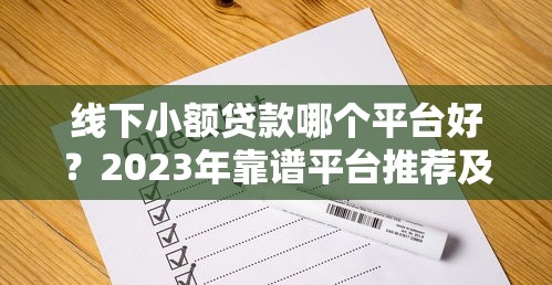 线下小额贷款哪个平台好?2023年靠谱平台推荐及避坑指南 线下小额贷款哪个平台好?2023年靠谱平台推荐及避坑指南