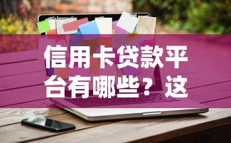 信用卡贷款平台有哪些?这10个正规靠谱平台值得选 信用卡贷款平台有哪些?这10个正规靠谱平台值得选