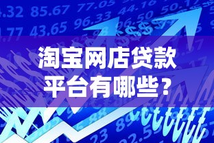 淘宝网店贷款平台有哪些?这8个正规渠道值得推荐 淘宝网店贷款平台有哪些?这8个正规渠道值得推荐