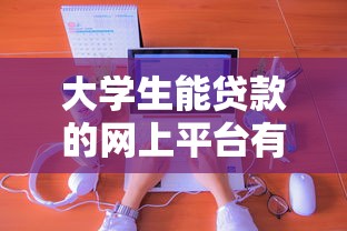 大学生能贷款的网上平台有哪些?2023年5个靠谱选择及申请攻略 大学生能贷款的网上平台有哪些?2023年5个靠谱选择及申请攻略
